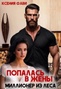 Читать книгу онлайн "Попалась в жены. Миллионер из леса" Ксения Фави