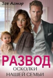 Читать книгу онлайн "Развод. Осколки нашей семьи" Зоя Астэр