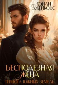 Читать онлайн  и скачать бесплатно книгу "Бесполезная жена герцога южных земель" Хэйли Джейкобс