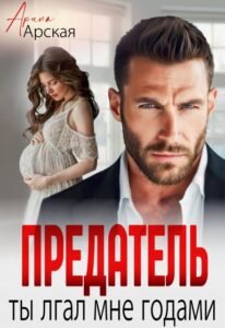 Читать онлайн  и скачать бесплатно книгу "Предатель. Ты лгал мне годами" Арина Арская