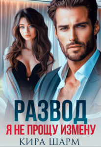 Читать онлайн  и скачать бесплатно книгу "Развод. Я не прощу измену" Кира Шарм