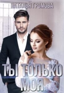 Читать онлайн  и скачать бесплатно книгу "Ты только моя" Наталья Громова