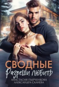 Читать онлайн  и скачать бесплатно книгу "Сводные. Разреши любить" Салиева Александра, Анастасия Пырченкова
