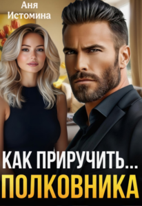 Читать онлайн  и скачать бесплатно книгу  "Как приручить полковника" Аня Истомина