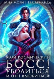 Читать онлайн  и скачать бесплатно книгу  "Мой космический босс. Уволиться и (не)влюбиться" Миа Мори, Ева Арманда