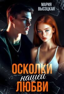 Читать онлайн  и скачать бесплатно книгу  "Осколки нашей любви" Мария Высоцкая