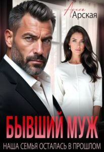 Читать онлайн книгу "Бывший муж. Наша семья осталась в прошлом" Арина Арская