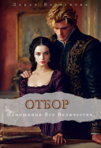 Читать онлайн книгу "Отбор. Помощница Его Величества" Дарья Верескова