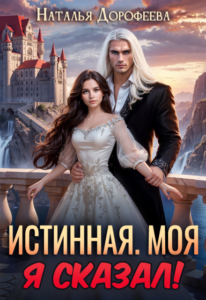 Читать онлайн книгу "Истинная. Моя. Я сказал!" Наталья Дорофеева