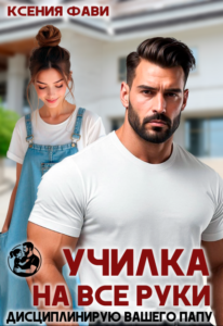 Читать онлайн книгу "Училка на все руки. Дисциплинирую вашего папу" Ксения Фави