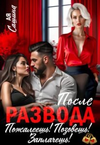 Читать онлайн книгу "После развода. Пожалеешь! Позовешь! Заплачешь!" Ая Сашина