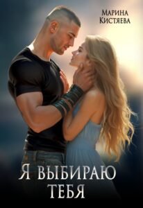 Читать онлайн книгу "Я выбираю тебя" Марина Кистяева