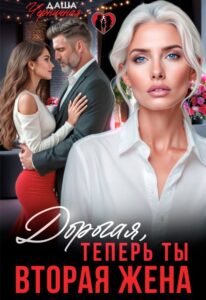 Читать онлайн книгу "Дорогая, теперь ты вторая жена" Даша Черничная