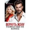 Читать онлайн книгу "Вернуть жену. Развод ещё не конец" Мария Владыкина