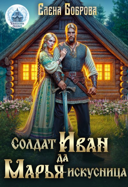 Читать онлайн полностью книгу «Солдат Иван да Марья-искусница» Елена Боброва бесплатно